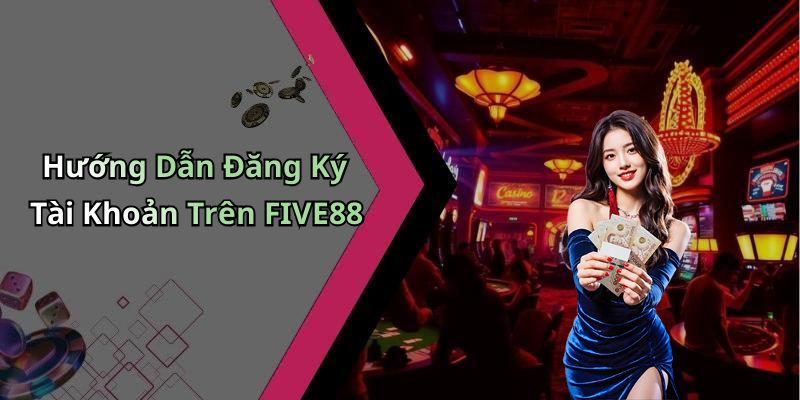 Hướng Dẫn Đăng Ký Tài Khoản Trên FIVE88