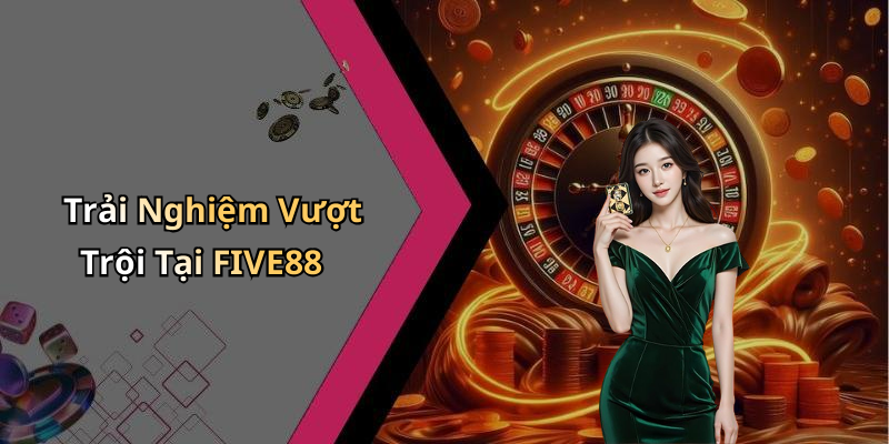 Trải Nghiệm Vượt Trội Tại FIVE88