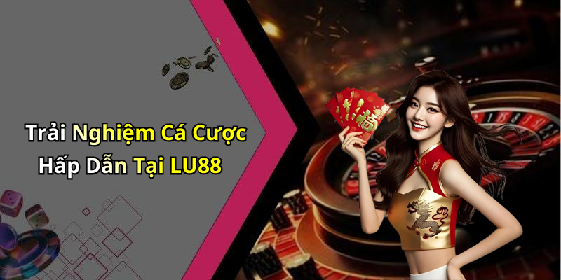 Trải Nghiệm Cá Cược Hấp Dẫn Tại LU88