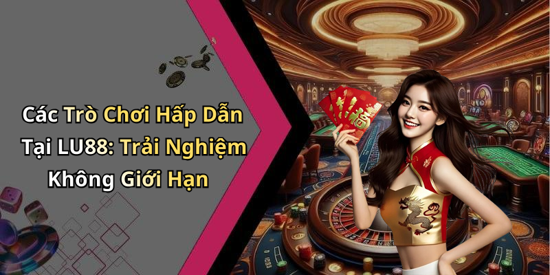 Các Trò Chơi Hấp Dẫn Tại LU88: Trải Nghiệm Không Giới Hạn