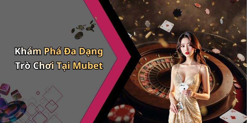 Khám Phá Đa Dạng Trò Chơi Tại Mubet