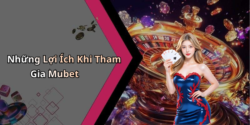 Những Lợi Ích Khi Tham Gia Mubet