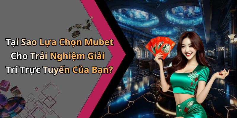 Tại Sao Lựa Chọn Mubet Cho Trải Nghiệm Giải Trí Trực Tuyến Của Bạn?