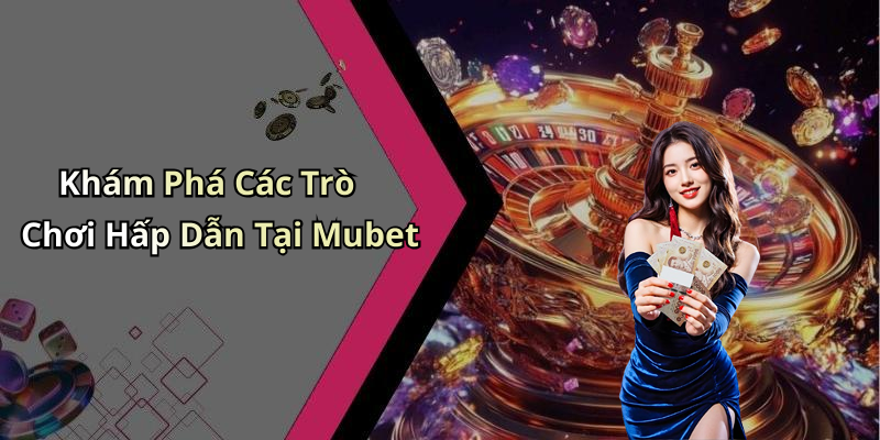 Khám Phá Các Trò Chơi Hấp Dẫn Tại Mubet