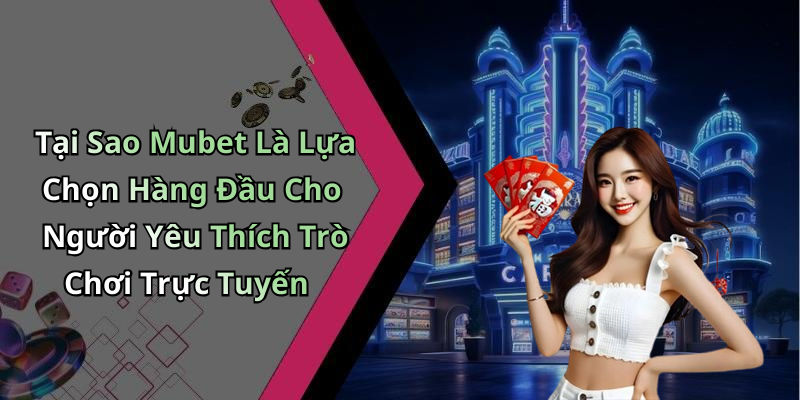 Tại Sao Mubet Là Lựa Chọn Hàng Đầu Cho Người Yêu Thích Trò Chơi Trực Tuyến