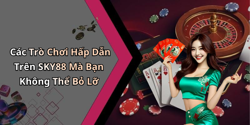 Các Trò Chơi Hấp Dẫn Trên SKY88 Mà Bạn Không Thể Bỏ Lỡ