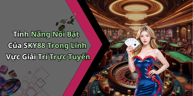 Tính Năng Nổi Bật Của SKY88 Trong Lĩnh Vực Giải Trí Trực Tuyến