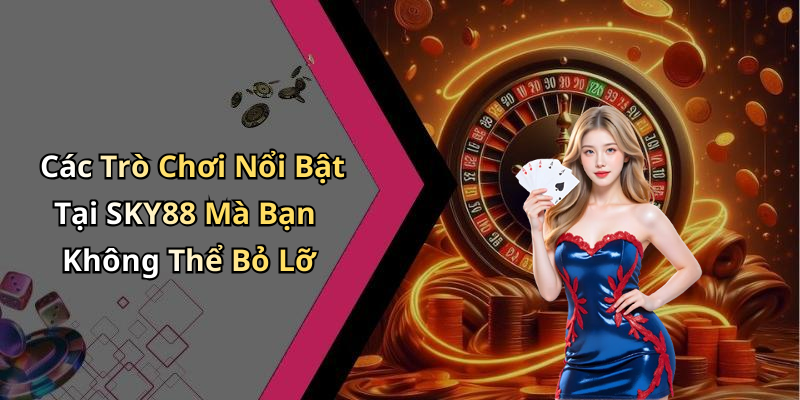 Các Trò Chơi Nổi Bật Tại SKY88 Mà Bạn Không Thể Bỏ Lỡ