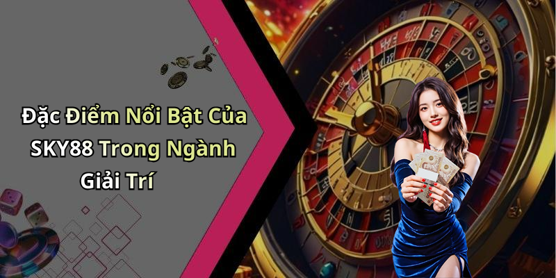 Đặc Điểm Nổi Bật Của SKY88 Trong Ngành Giải Trí