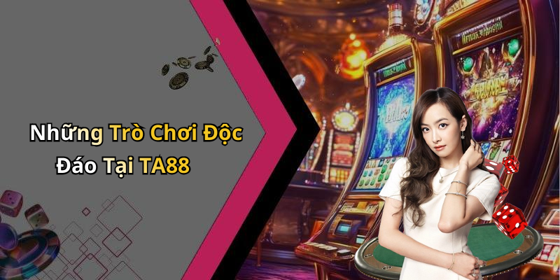 Những Trò Chơi Độc Đáo Tại TA88