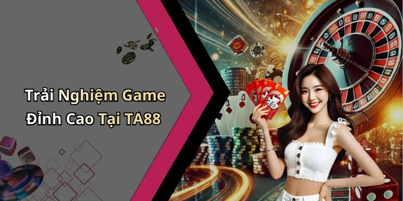 Trải Nghiệm Game Đỉnh Cao Tại TA88