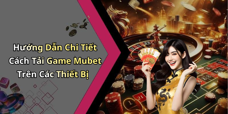 Hướng Dẫn Chi Tiết Cách Tải Game Mubet Trên Các Thiết Bị