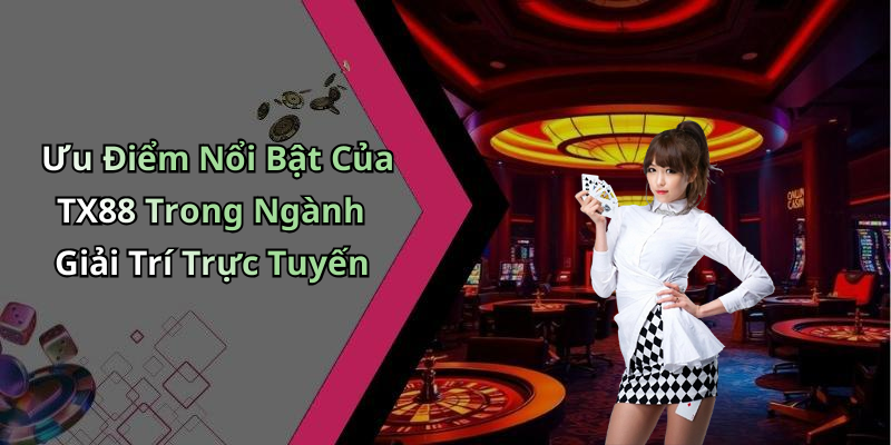 Ưu Điểm Nổi Bật Của TX88 Trong Ngành Giải Trí Trực Tuyến