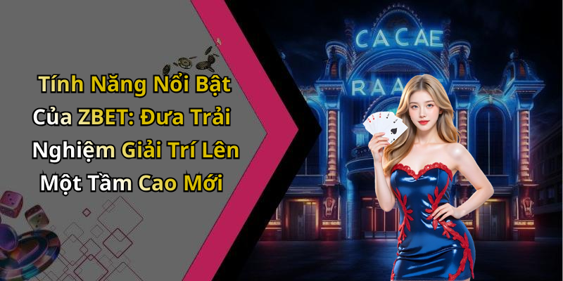 Tính Năng Nổi Bật Của ZBET: Đưa Trải Nghiệm Giải Trí Lên Một Tầm Cao Mới