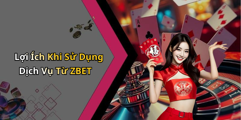 Lợi Ích Khi Sử Dụng Dịch Vụ Từ ZBET