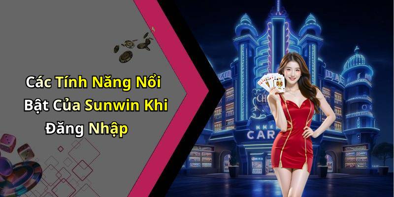 Các Tính Năng Nổi Bật Của Sunwin Khi Đăng Nhập