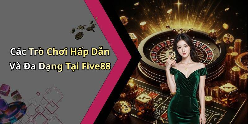 Các Trò Chơi Hấp Dẫn Và Đa Dạng Tại Five88