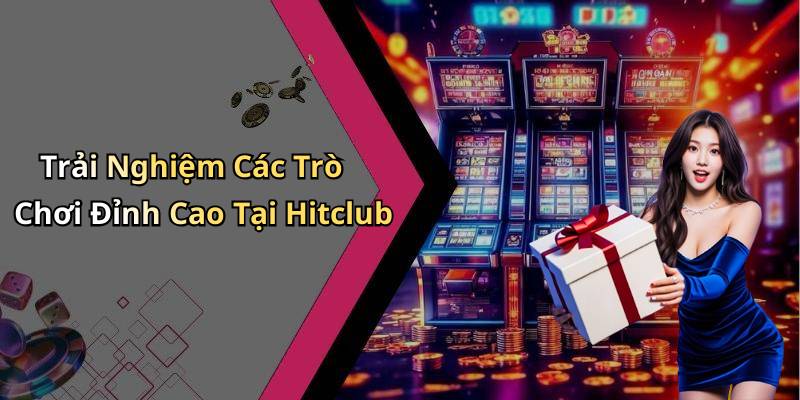 Trải Nghiệm Các Trò Chơi Đỉnh Cao Tại Hitclub
