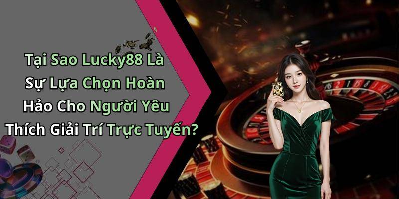 Tại Sao Lucky88 Là Sự Lựa Chọn Hoàn Hảo Cho Người Yêu Thích Giải Trí Trực Tuyến?