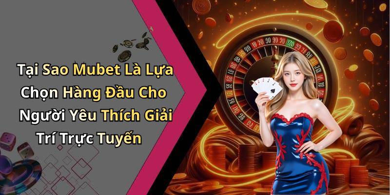 Tại Sao Mubet Là Lựa Chọn Hàng Đầu Cho Người Yêu Thích Giải Trí Trực Tuyến