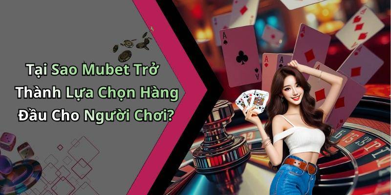 Tại Sao Mubet Trở Thành Lựa Chọn Hàng Đầu Cho Người Chơi?
