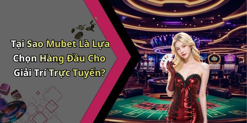 Tại Sao Mubet Là Lựa Chọn Hàng Đầu Cho Giải Trí Trực Tuyến?