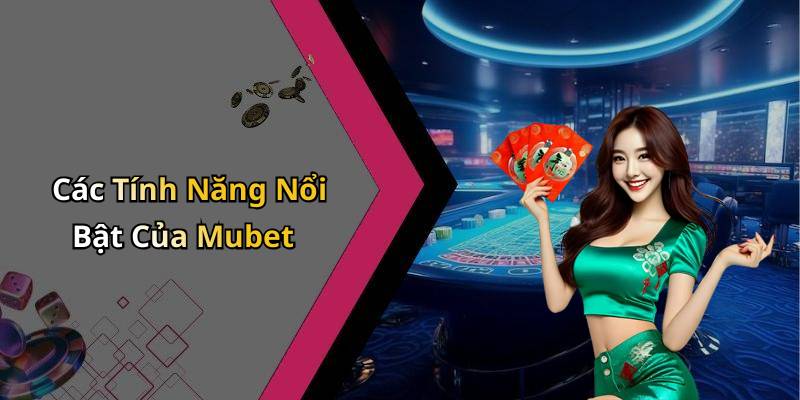 Các Tính Năng Nổi Bật Của Mubet