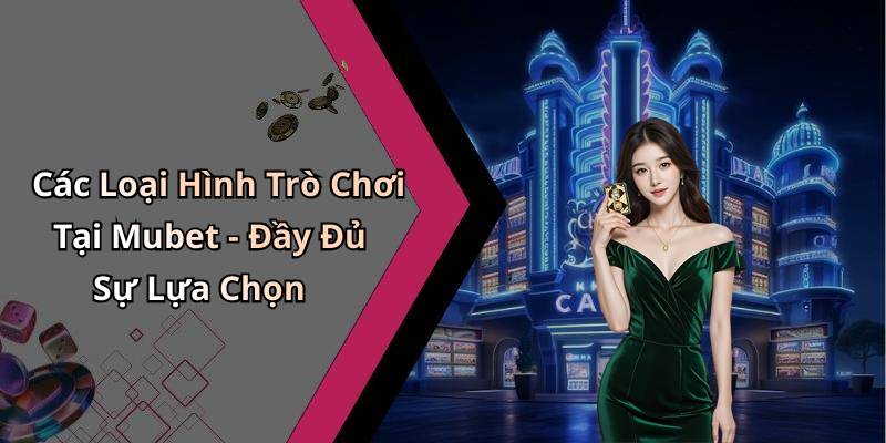Các Loại Hình Trò Chơi Tại Mubet - Đầy Đủ Sự Lựa Chọn