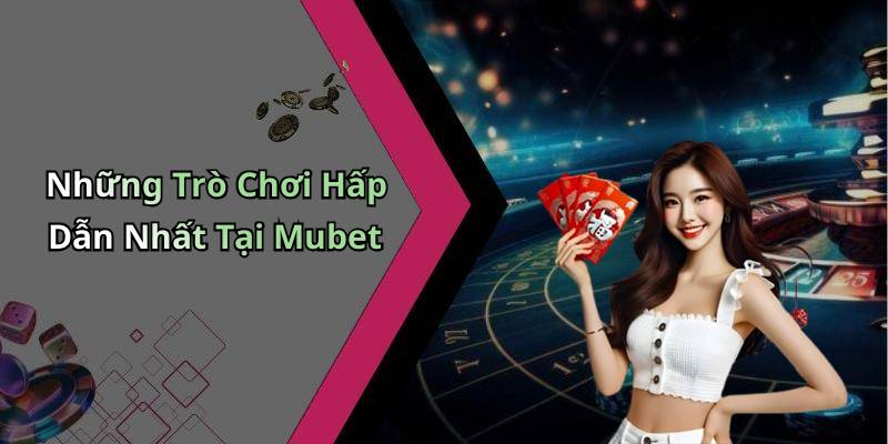 Những Trò Chơi Hấp Dẫn Nhất Tại Mubet